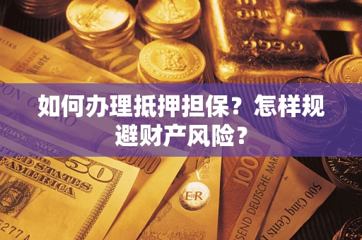 武汉如何办理抵押担保？怎样规避财产风险？