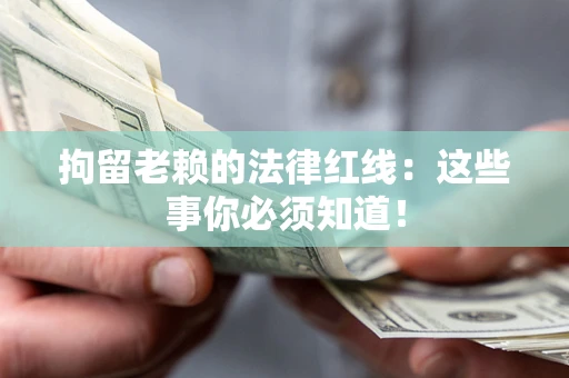 武汉拘留老赖的法律红线：这些事你必须知道！