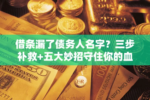 武汉借条漏了债务人名字？三步补救+五大妙招守住你的血汗钱