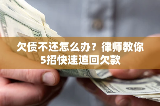 武汉欠债不还怎么办？律师教你5招快速追回欠款