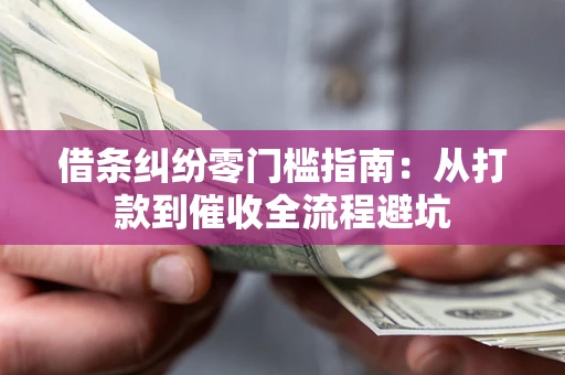 武汉借条纠纷零门槛指南：从打款到催收全流程避坑