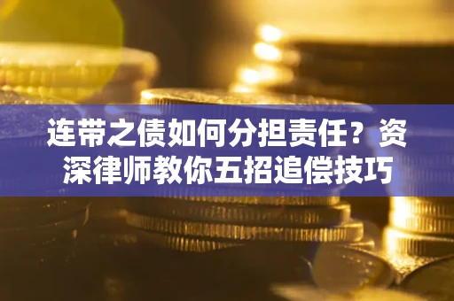 武汉连带之债如何分担责任？资深律师教你五招追偿技巧
