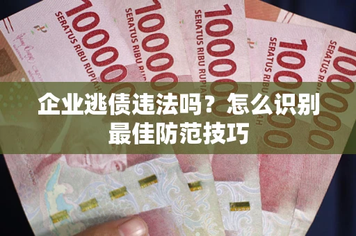 武汉企业逃债违法吗？怎么识别最佳防范技巧