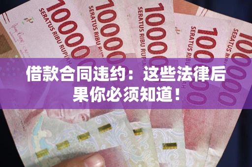 武汉借款合同违约：这些法律后果你必须知道！
