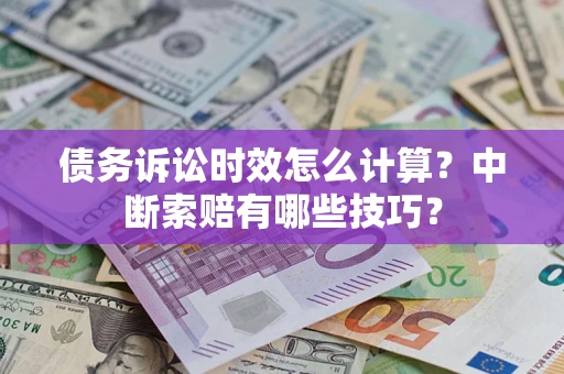 武汉债务诉讼时效怎么计算？中断索赔有哪些技巧？