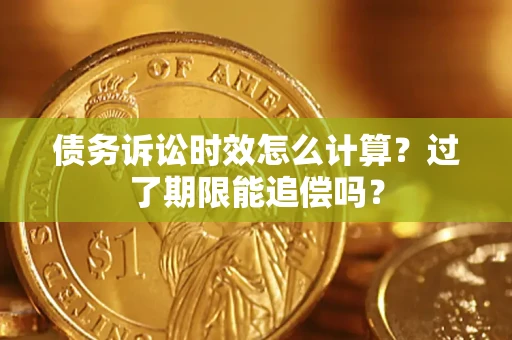 武汉债务诉讼时效怎么计算？过了期限能追偿吗？